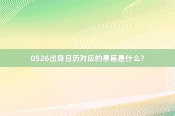 0526出身日历对应的星座是什么？