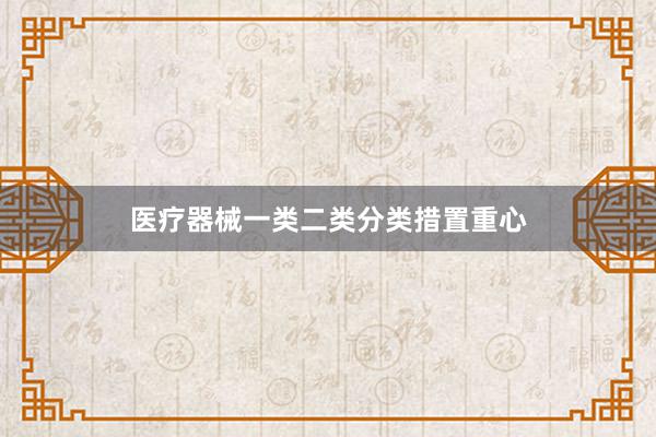 医疗器械一类二类分类措置重心